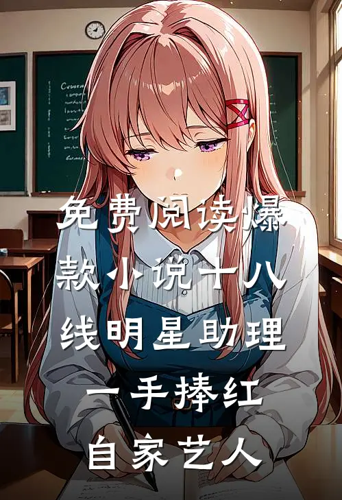 免费阅读爆款小说十八线明星助理,一手捧红自家艺人