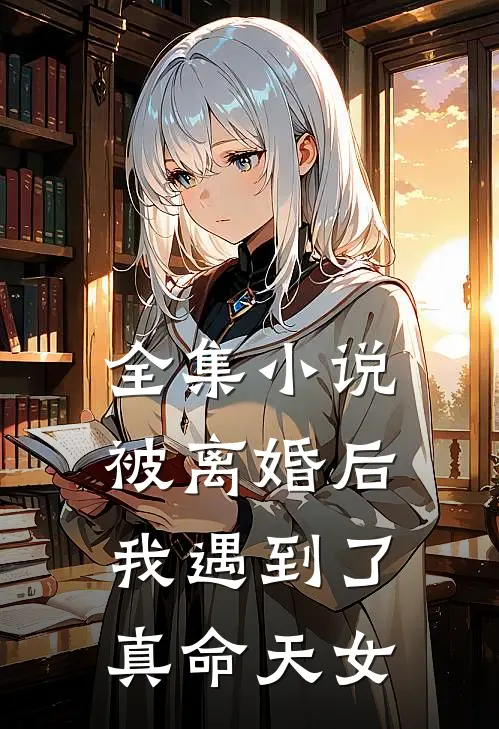 全集小说被离婚后，我遇到了真命天女