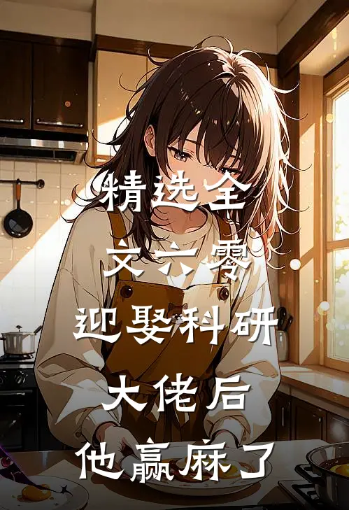 精选全文六零：迎娶科研大佬后，他赢麻了
