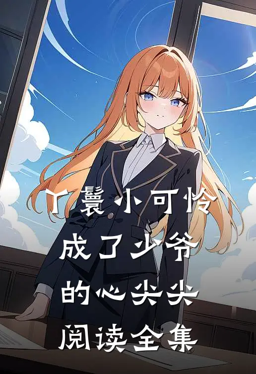 丫鬟小可怜成了少爷的心尖尖阅读全集