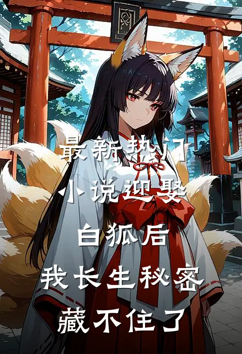 最新热门小说迎娶白狐后，我长生秘密藏不住了