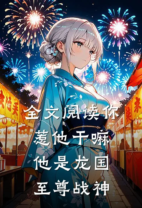 全文阅读你惹他干嘛，他是龙国至尊战神