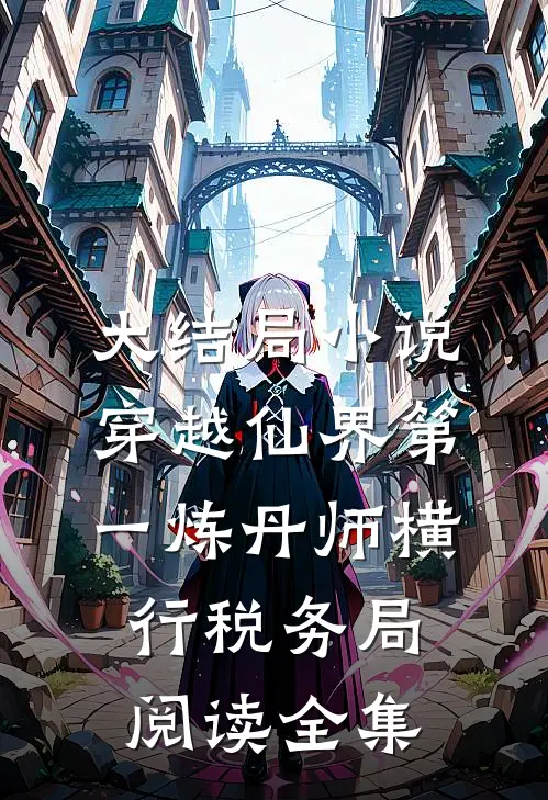 大结局小说穿越仙界第一炼丹师横行税务局阅读全集