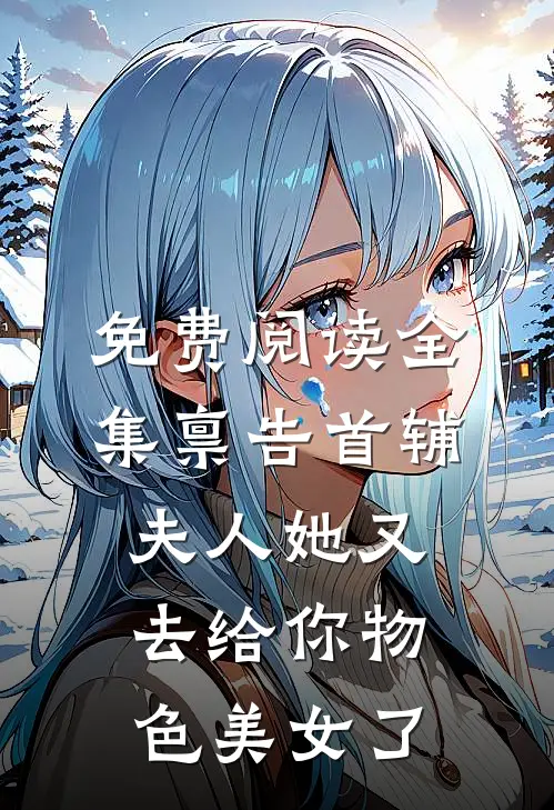 免费阅读全集禀告首辅，夫人她又去给你物色美女了