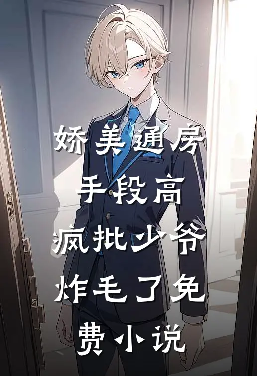 娇美通房手段高,疯批少爷炸毛了免费小说