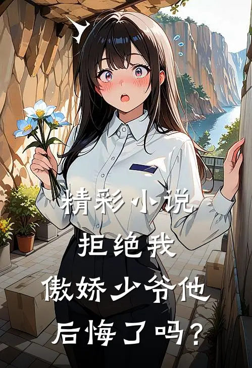 精彩小说拒绝我，傲娇少爷他后悔了吗？