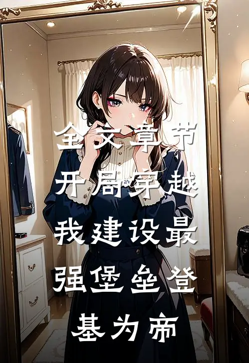 全文章节开局穿越，我建设最强堡垒登基为帝