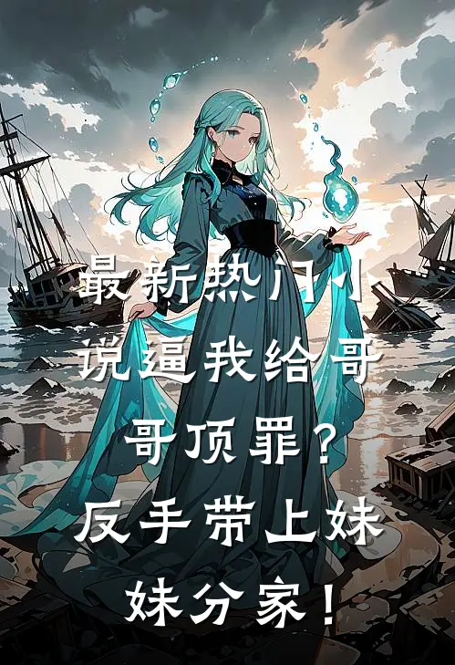 最新热门小说逼我给哥哥顶罪？反手带上妹妹分家！