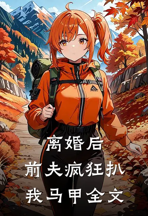 离婚后，前夫疯狂扒我马甲全文