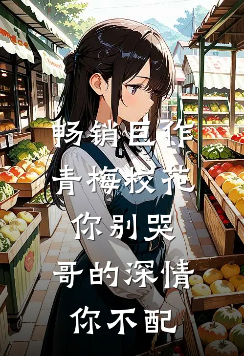 畅销巨作青梅校花你别哭，哥的深情你不配