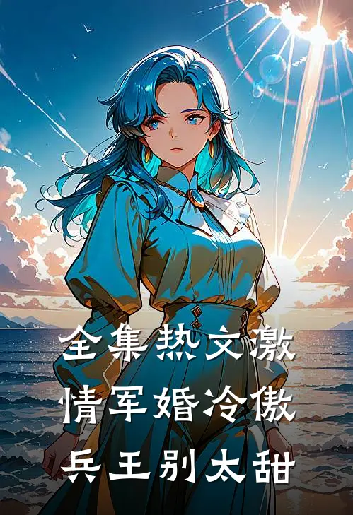 全集热文激情军婚冷傲兵王别太甜