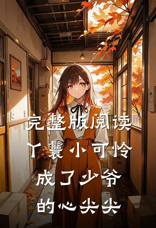 完整版阅读丫鬟小可怜成了少爷的心尖尖