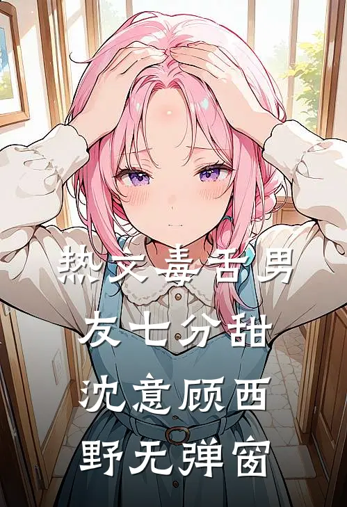 热文毒舌男友七分甜沈意顾西野无弹窗