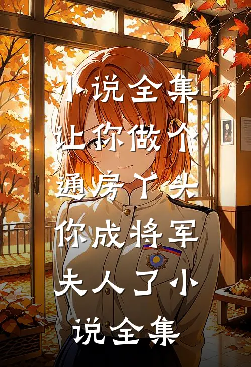 小说全集让你做个通房丫头,你成将军夫人了小说全集