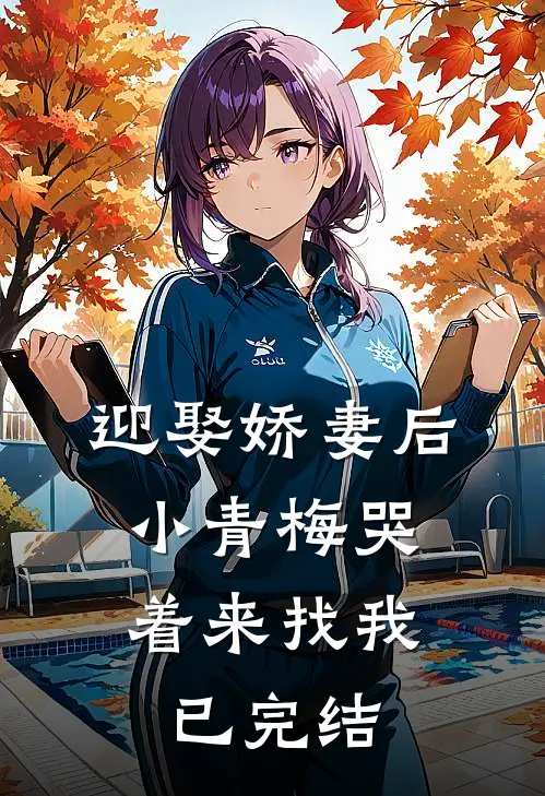 迎娶娇妻后，小青梅哭着来找我已完结