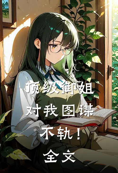 顶级御姐，对我图谋不轨！全文
