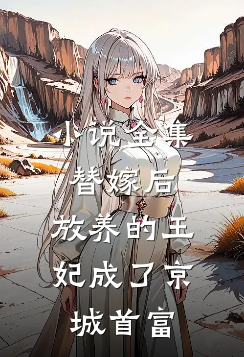 小说全集替嫁后，放养的王妃成了京城首富