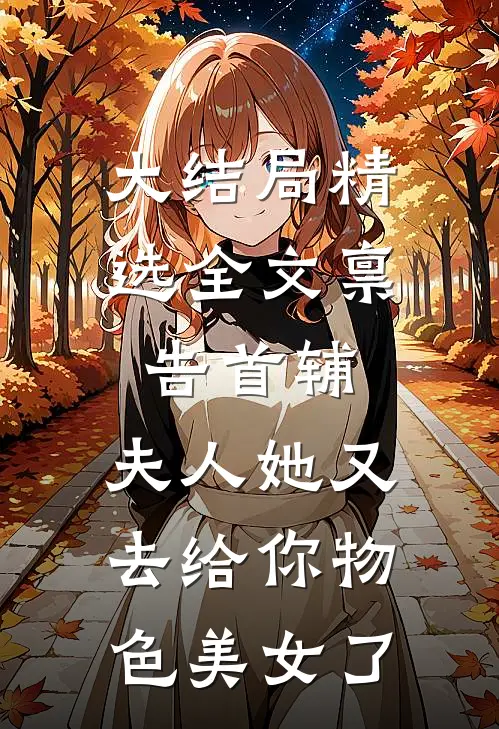 大结局精选全文禀告首辅,夫人她又去给你物色美女了