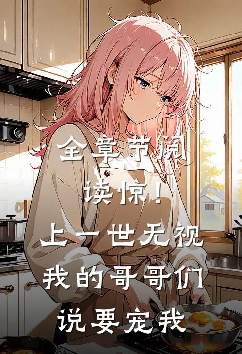全章节阅读惊！上一世无视我的哥哥们说要宠我