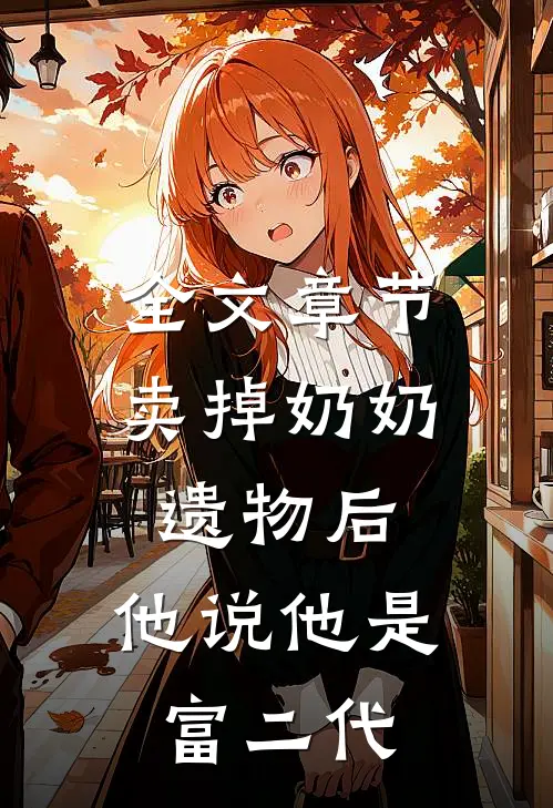 全文章节卖掉奶奶遗物后，他说他是富二代