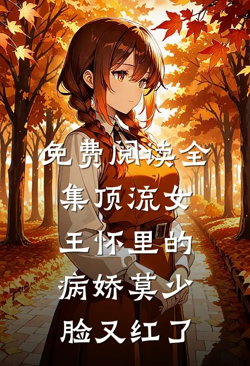 免费阅读全集顶流女王怀里的病娇莫少脸又红了