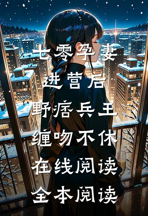 七零孕妻进营后，野痞兵王缠吻不休在线阅读全本阅读