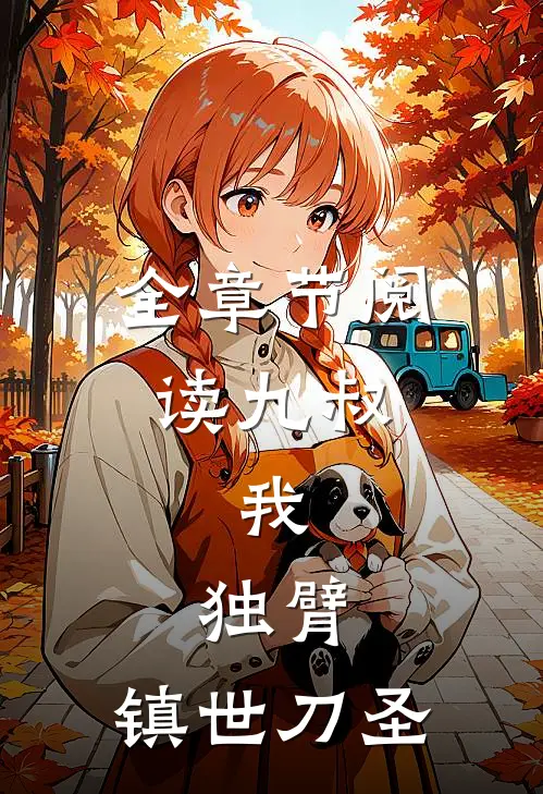 全章节阅读九叔：我，独臂，镇世刀圣