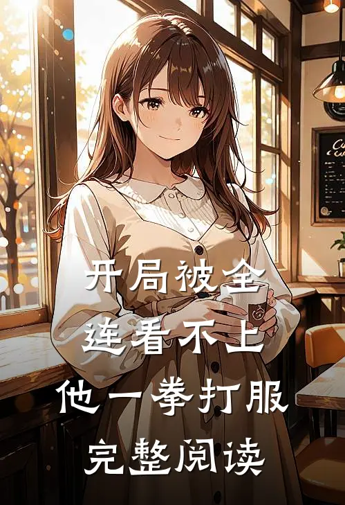 开局被全连看不上，他一拳打服完整阅读
