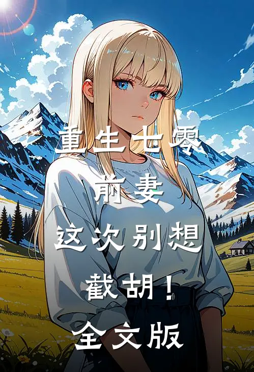 重生七零：前妻，这次别想截胡！全文版