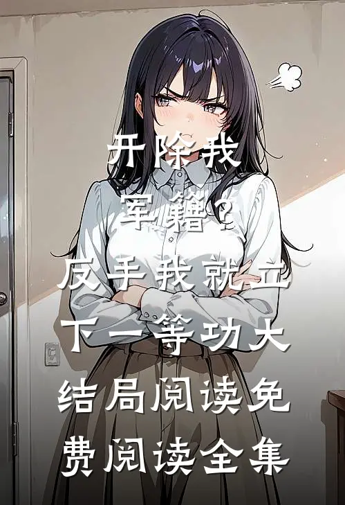 开除我军籍？反手我就立下一等功大结局阅读免费阅读全集