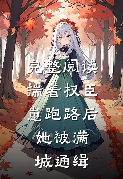 完整阅读揣着权臣崽跑路后，她被满城通缉