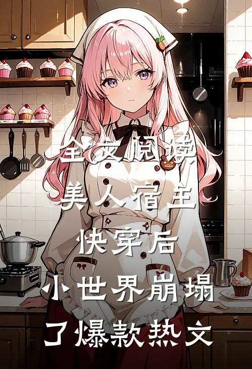 全文阅读美人宿主快穿后,小世界崩塌了爆款热文