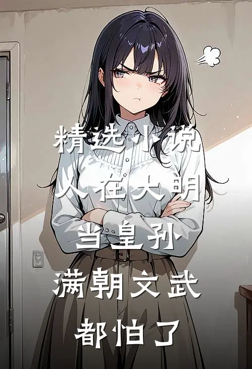 精选小说人在大明当皇孙，满朝文武都怕了