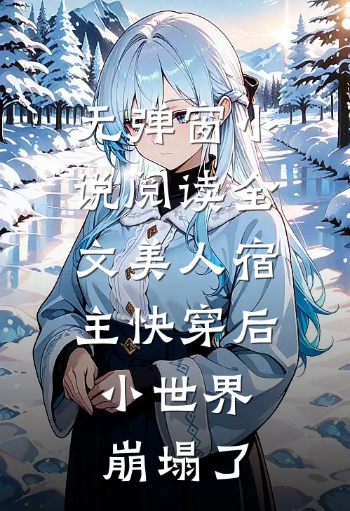 无弹窗小说阅读全文美人宿主快穿后,小世界崩塌了