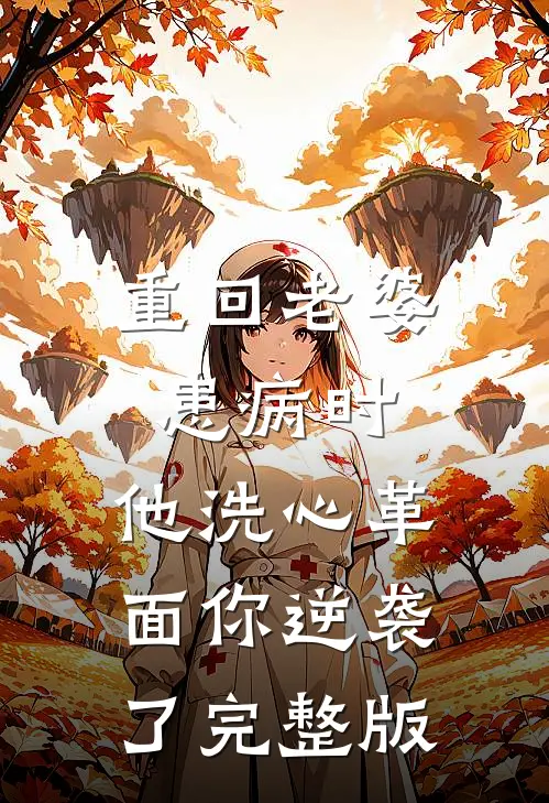 重回老婆患病时，他洗心革面你逆袭了完整版