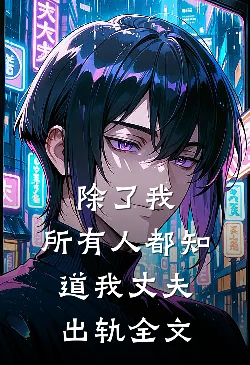 除了我，所有人都知道我丈夫出轨全文