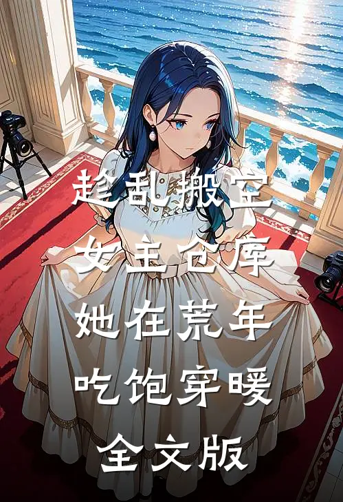 趁乱搬空女主仓库，她在荒年吃饱穿暖全文版