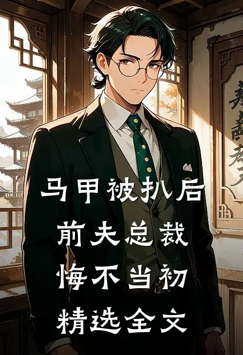 马甲被扒后，前夫总裁悔不当初精选全文