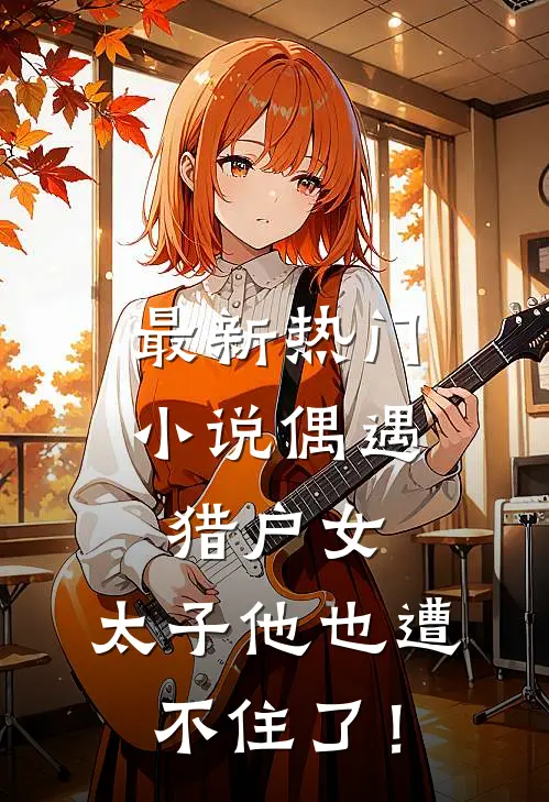最新热门小说偶遇猎户女，太子他也遭不住了！