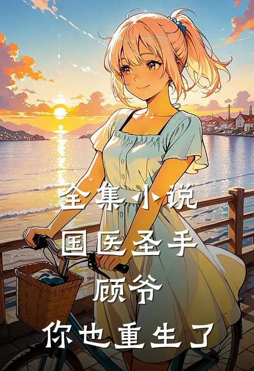 全集小说国医圣手：顾爷，你也重生了