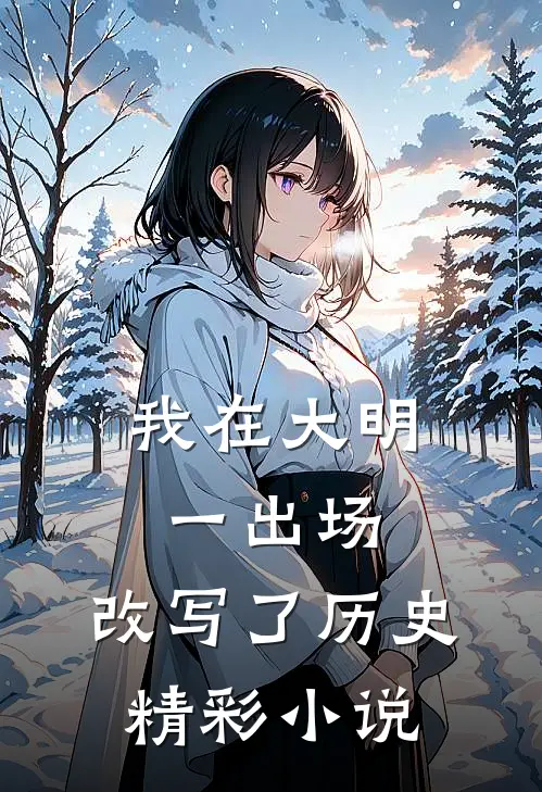 我在大明，一出场，改写了历史精彩小说
