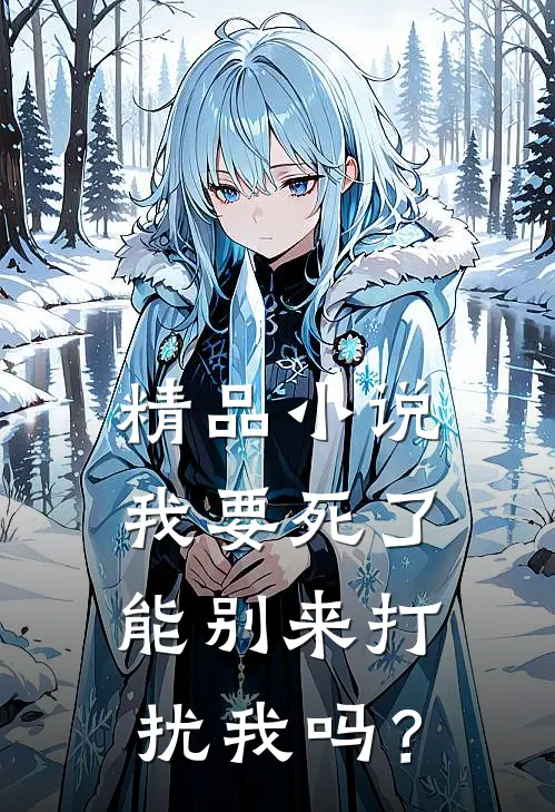 精品小说我要死了，能别来打扰我吗？