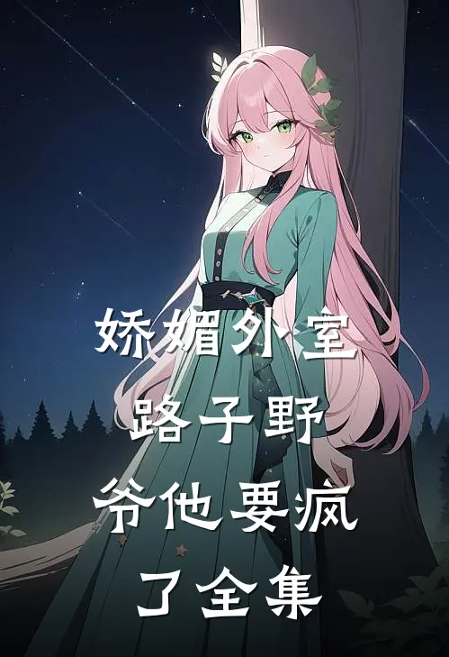 娇媚外室路子野，爷他要疯了全集