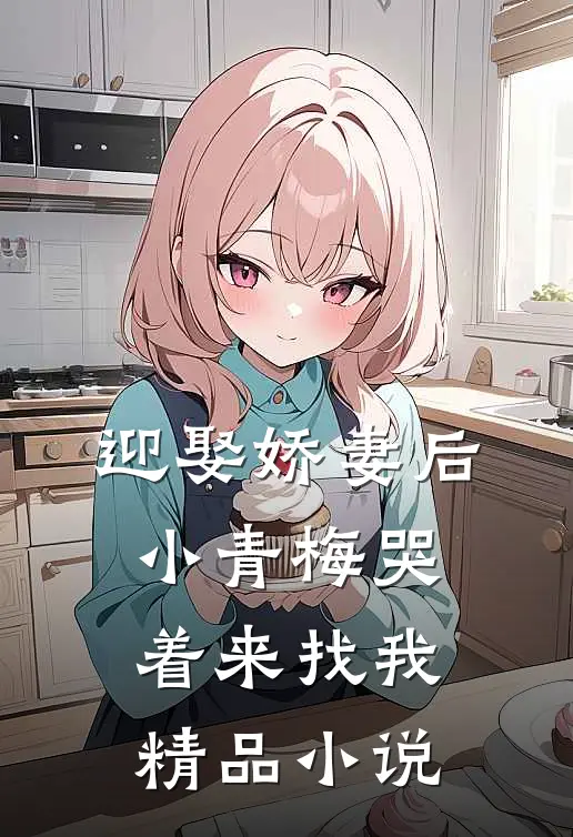 迎娶娇妻后，小青梅哭着来找我精品小说