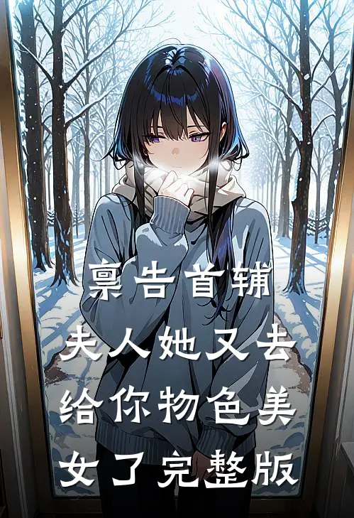 禀告首辅,夫人她又去给你物色美女了完整版