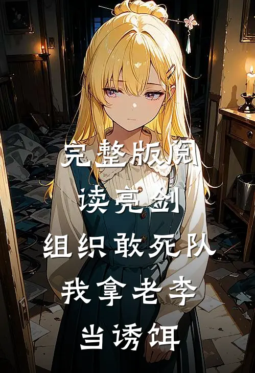 完整版阅读亮剑：组织敢死队，我拿老李当诱饵
