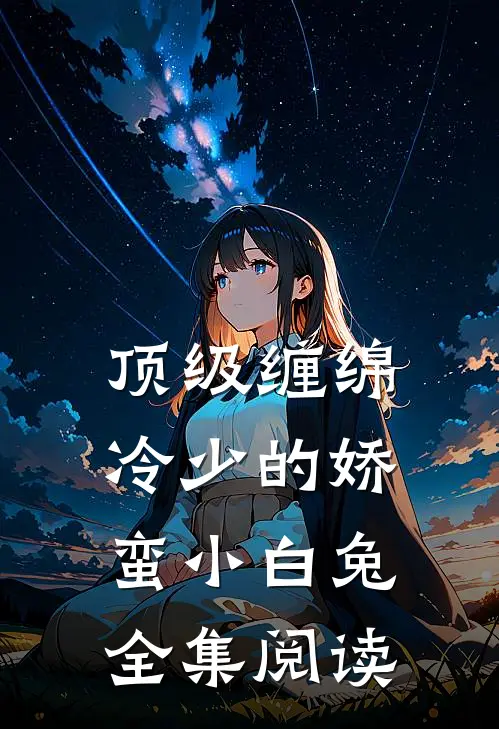 顶级缠绵，冷少的娇蛮小白兔全集阅读