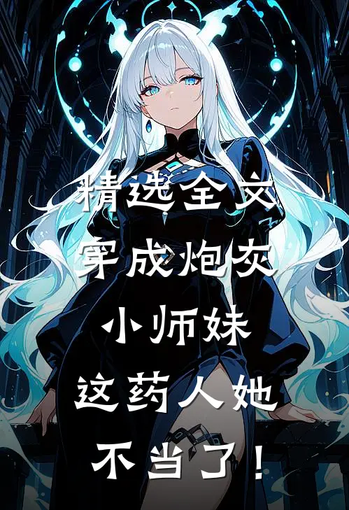 精选全文穿成炮灰小师妹，这药人她不当了！