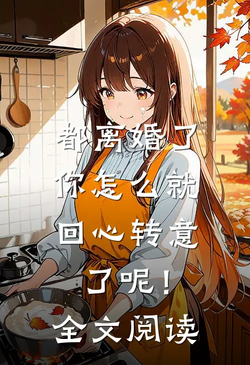 都离婚了，你怎么就回心转意了呢！全文阅读