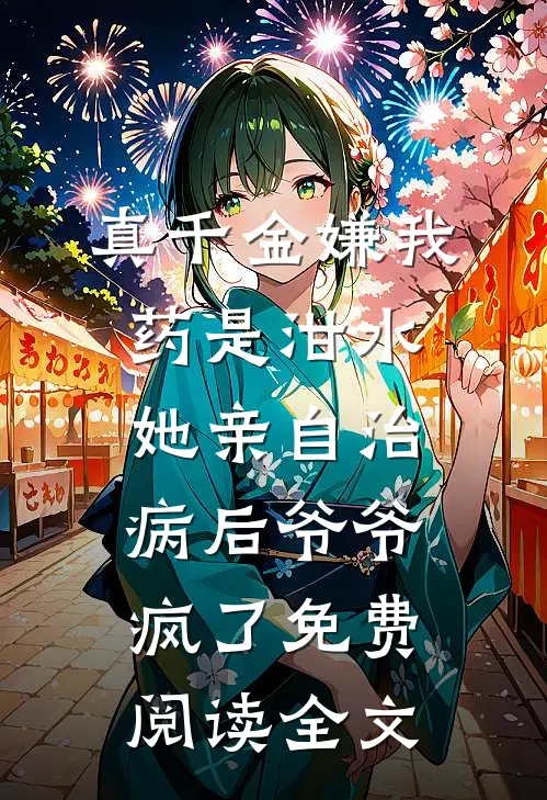 真千金嫌我药是泔水，她亲自治病后爷爷疯了免费阅读全文